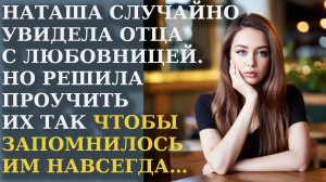 Наташа случайно увидела отца с любовницей. Но решила проучить их так, чтобы запомнилось им навсегда