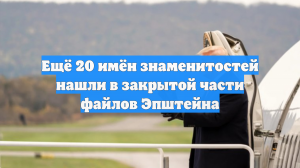 Ещё 20 имён знаменитостей нашли в закрытой части файлов Эпштейна