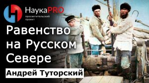 Равенство на Русском Севере – Андрей Туторский | Этнография | Научпоп