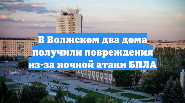 В Волжском два дома получили повреждения из-за ночной атаки БПЛА