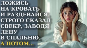 Ложись на кровать и раздевайся. Строго сказал свёкр, заводя Лену в спальню. А потом