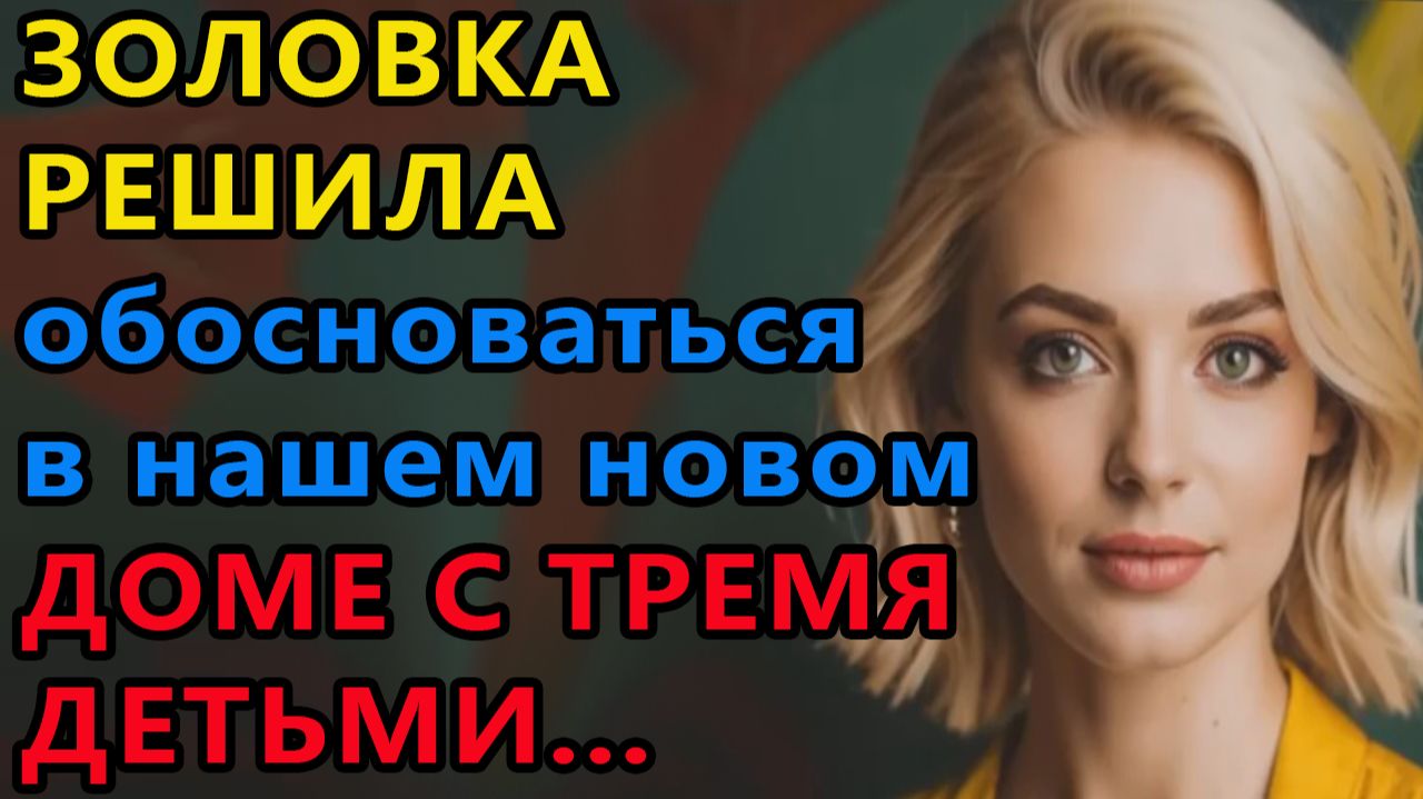 Истории из жизни. Золовка решила поселиться в нашем новом доме с тремя детьми Аудио рассказы смотреть онлайн