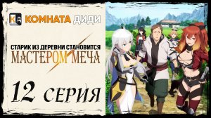 Старик из деревни становится Мастером Меча - 12 серия [КОМНАТА ДИДИ]