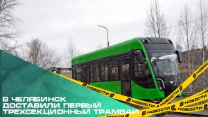 В Челябинск доставили первый трехсекционный трамвай