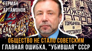 ОБЩЕСТВО НЕ СТАЛО СОВЕТСКИМ» Главная ошибка, "убившая" СССР  | Герман Артамонов