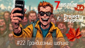 #22: Грандиозный шопинг | 7 Days to Die (v.2.4) - Project Sisyphus