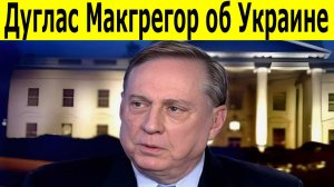 Дуглас Макгрегор о войне. Украина на грани коллапса. Планы Путина по тотальному разгрому