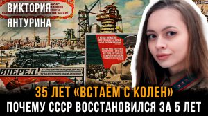 35 ЛЕТ «ВСТАЁМ С КОЛЕН»: Почему СССР восстановился за 5 лет | Виктория Янтурина