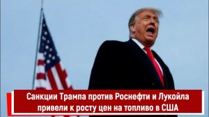 Санкции Трампа против Роснефти и Лукойла привели к росту цен на топливо в США
