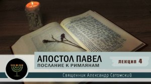 Апостол Павел. Послание к Римлянам. Лекция 4  Священник Александр Сатомский
