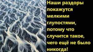 Наши раздоры покажутся мелкими глупостями, потому что случится такое, чего ещё не было никогда!