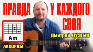 ПРАВДА У КАЖДОГО СВОЯ (НЕ ДЕЛИ ЭТОТ МИР НА ПЛОХИХ И ХОРОШИХ) ДМИТРИЙ ЛУЗГИН (АККОРДЫ ДЛЯ ГИТАРЫ)