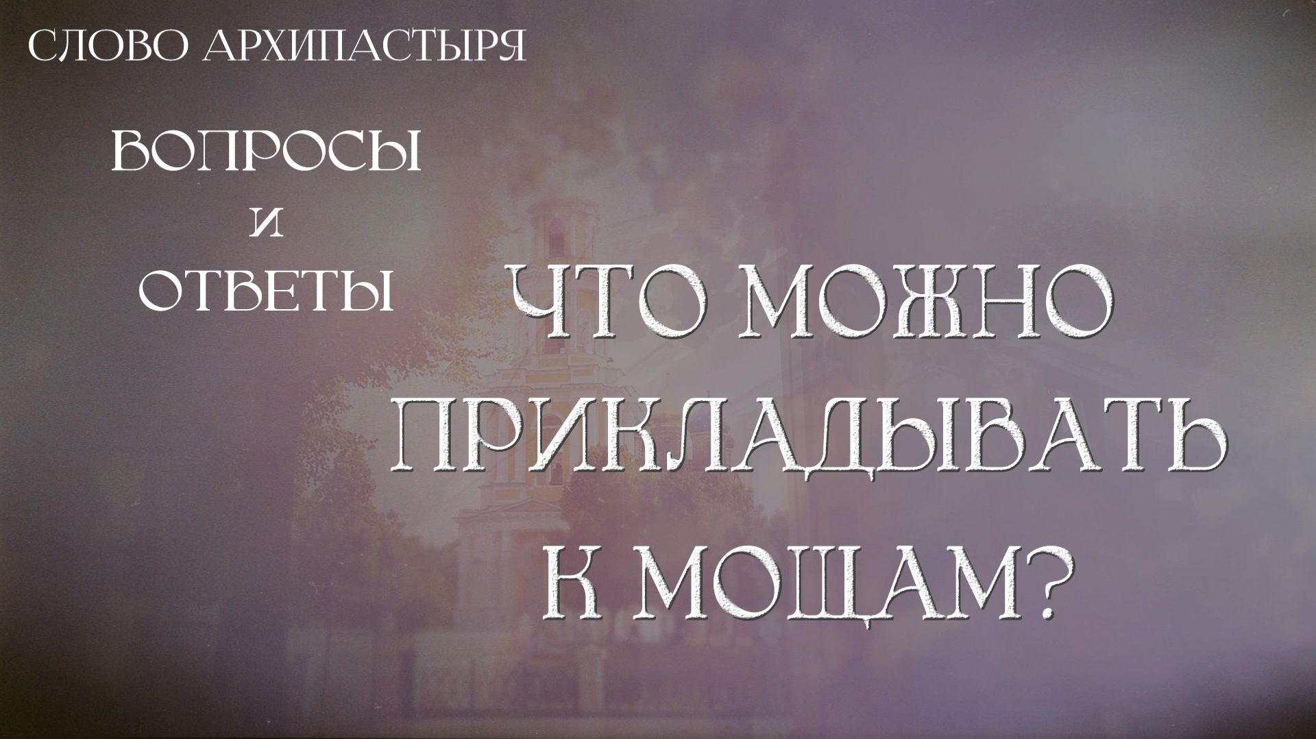 Слово Архипастыря. Вопросы и ответы: Что можно прикладывать к мощам? смотреть онлайн