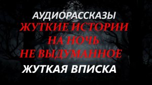 СТРАШНЫЕ РАССКАЗЫ НА НОЧЬ-ЖУТКАЯ ВПИСКА