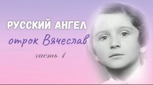 Фильм «Русский Ангел». Про Пророка Отрока Вячеслава от Бога (Отца). Начало. (Часть 1). 👆❤️🙏