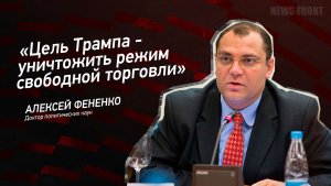 "Цель Трампа - уничтожить режим свободной торговли" - Алексей Фененко