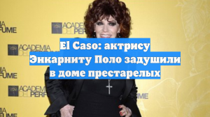 El Caso: актрису Энкарниту Поло задушили в доме престарелых