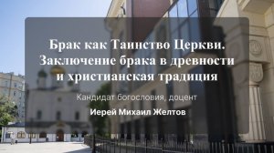 Брак как Таинство Церкви. Заключение брака в древности и христианская традиция. Иерей Михаил Желтов