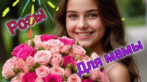 РОЗЫ ДЛЯ МАМЫ