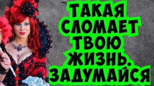 Бросай такую женщину, иначе будет поздно!...