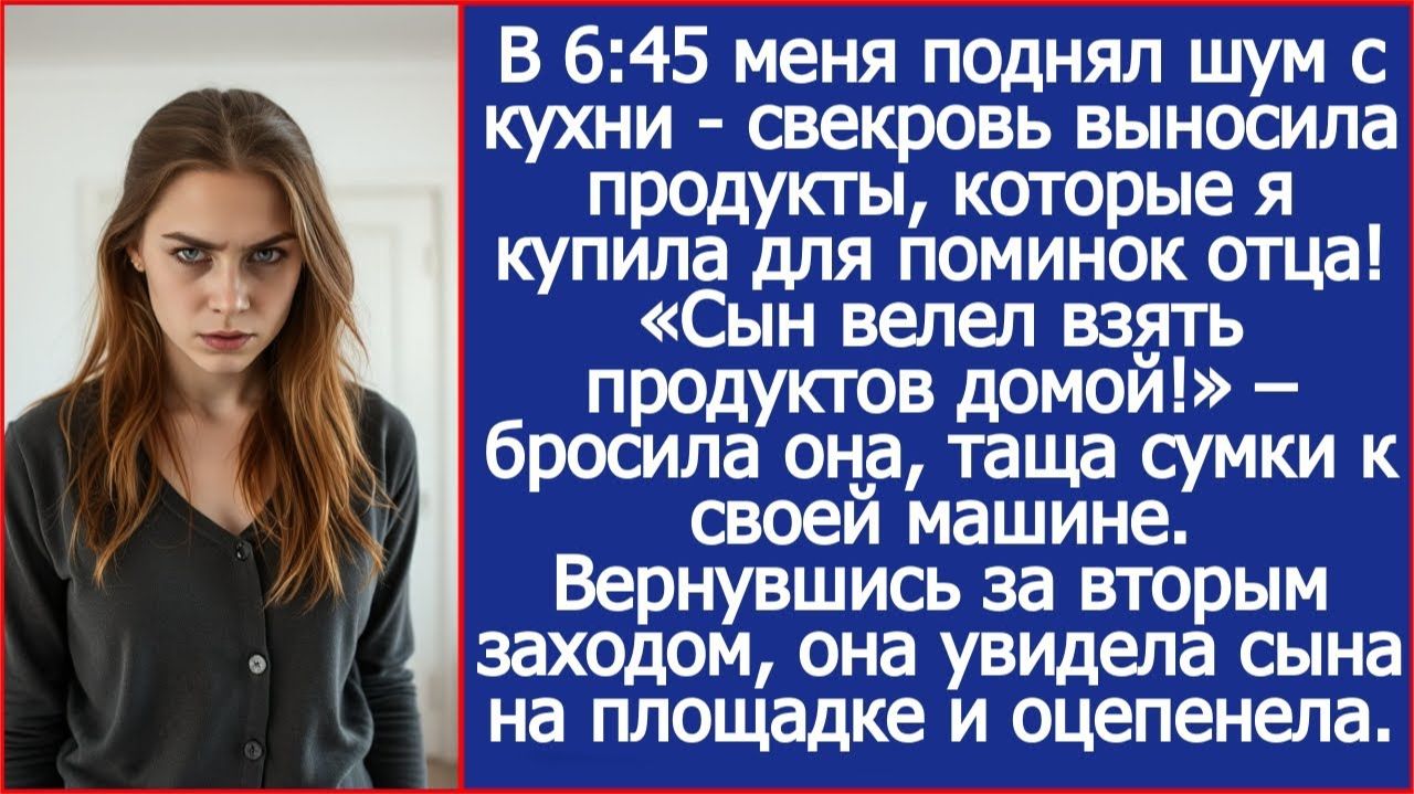 В 6:45 меня поднял шум с кухни - свекровь выносила продукты, которые я купила для поминок отца. смотреть онлайн
