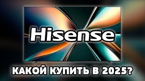 ⚡Какой ТВ от Hisense выбрать в 2025? Разбор всех линеек!