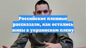 Российские пленные рассказали, как остались живы в украинском плену