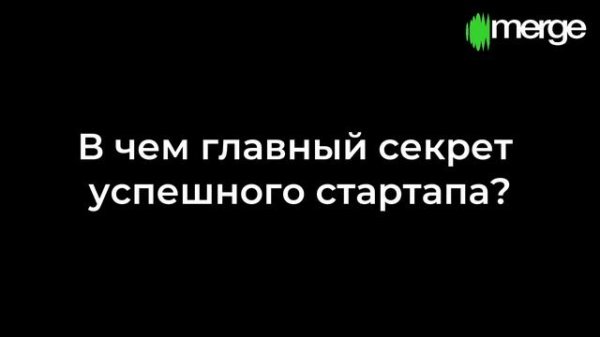 В чем главный секрет успешного стартапа? | Интервью Merge