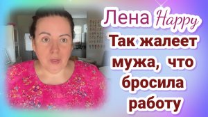 Лена Хэппи так жалеет мужа, что бросила работу