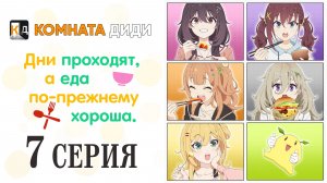 Дни проходят, а еда по-прежнему хороша / Hibi wa Sugiredo Meshi Umashi - 7 серия [КОМНАТА ДИДИ]