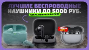 Лучшие беспроводные наушники до 5000 рублей в 2025 году — Какие беспроводные наушники купить?