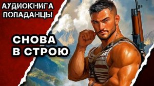 АУДИОКНИГА ПОЛНАЯ ★ СНОВА В СТРОЮ ★ ПОПАДАНЦЫ