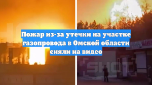Пожар из-за утечки на участке газопровода в Омской области сняли на видео