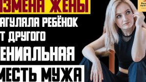 Рассказ мужчины | Измена жены. Нагуляла ребёнок от другого. Гениальная месть мужа. Реальная история