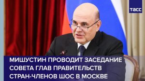 Мишустин проводит заседание Совета глав правительств стран-членов ШОС
