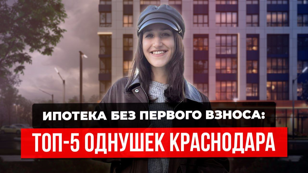 ТОП-5 однокомнатных квартир в Краснодаре с минимальным взносом до изменений по семейной ипотеке 2026 смотреть онлайн