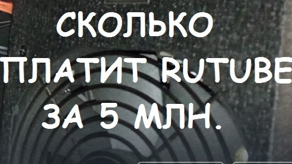 СКОЛЬКО ПЛАТИТ RUTUBE ЗА 5 МИЛЛИОНОВ ПРОСМОТРОВ. смотреть онлайн