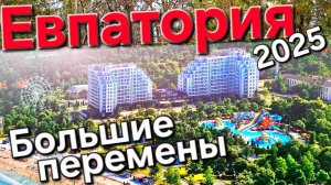 Евпатория 2025, большие перемены!