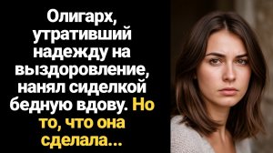 ИСТОРИЯ ИЗ ЖИЗНИ/Олигарх, утративший надежду на выздоровление, нанял сиделкой бедную вдову