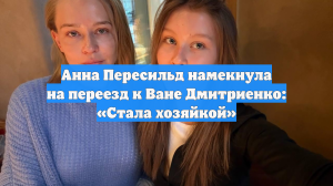 Анна Пересильд намекнула на переезд к Ване Дмитриенко: «Стала хозяйкой»