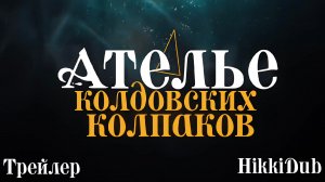 Переведённый трейлер к аниме «Ателье колдовских колпаков» / «Tongari Boushi no Atelier» от HikkiDub