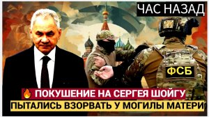 💥 ФСБ ПРЕДОТВРАТИЛО УБИЙСТВО СЕРГЕЯ ШОЙГУ В ДЕНЬ СМЕРТИ ЕГО МАТЕРИ! КТО СТОИТ ЗА ПОКУШЕНИЕМ