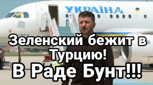 ЗЕЛЕНСКИЙ БЕЖИТ В ТУРЦИЮ ! В РАДЕ БУНТ!!