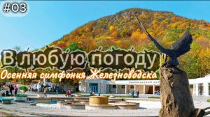 03-В любую погоду. Осенняя симфония Железноводска