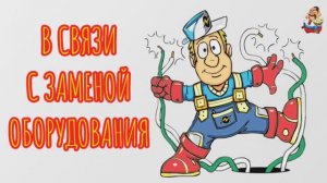 "В СВЯЗИ С ЗАМЕНОЙ ОБОРУДОВАНИЯ"