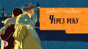 ДЖОН ГОЛСУОРСИ «ЧЕРЕЗ РЕКУ». Аудиокнига. Читает Сергей Чонишвили