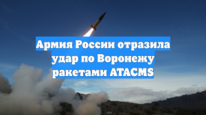Армия России отразила удар по Воронежу ракетами ATACMS