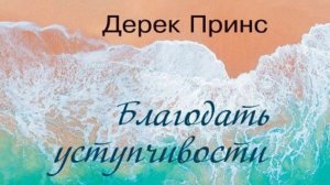 Д.ПРИНС - БЛАГОДАТЬ УСТУПЧИВОСТИ - 1 ЧАСТЬ