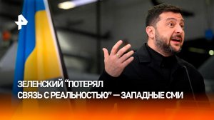 Зеленский потерял связь с реальностью — западные СМИ