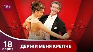 Держи меня крепче. Серия 18. Мелодрама. StarMedia
